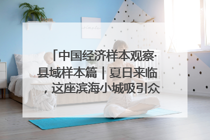 中国经济样本观察·县域样本篇｜夏日来临，这座滨海小城吸引众多年轻人打卡……