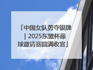 中国女队勇夺银牌｜2025东盟杯藤球邀请赛圆满收官