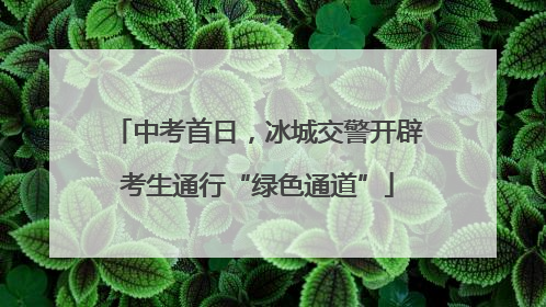 中考首日，冰城交警开辟考生通行“绿色通道”