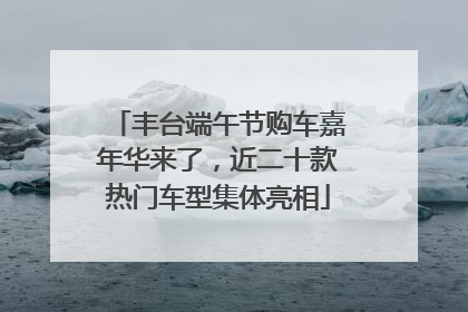 丰台端午节购车嘉年华来了，近二十款热门车型集体亮相
