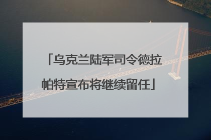 乌克兰陆军司令德拉帕特宣布将继续留任