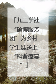 九三学社“硕博服务团”为乡村学生娃送上“科普盛宴”
