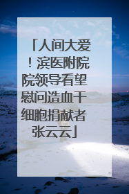 人间大爱！滨医附院院领导看望慰问造血干细胞捐献者张云云