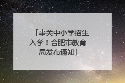 事关中小学招生入学！合肥市教育局发布通知
