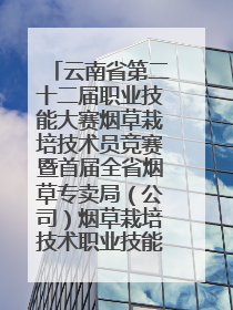 云南省第二十二届职业技能大赛烟草栽培技术员竞赛暨首届全省烟草专卖局（公司）烟草栽培技术职业技能竞赛在学院举办