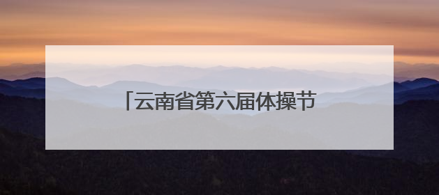 云南省第六届体操节暨春城体育节昆明市幼儿操舞比赛精彩上演