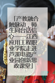 产教融合触脉动，师生同台话信心——江西应用工程职业学院走进芦溪电瓷产业园创新思政课堂