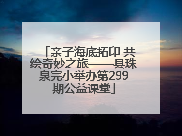 亲子海底拓印 共绘奇妙之旅——县珠泉完小举办第299期公益课堂