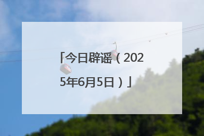 今日辟谣（2025年6月5日）