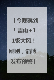 今晚就到！雷雨+11级大风！刚刚，淄博发布预警