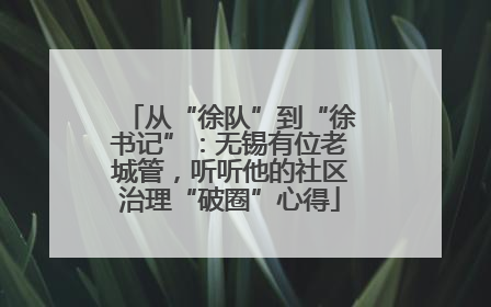 从“徐队”到“徐书记”：无锡有位老城管，听听他的社区治理“破圈”心得