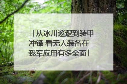 从冰川巡逻到装甲冲锋 看无人装备在我军应用有多全面