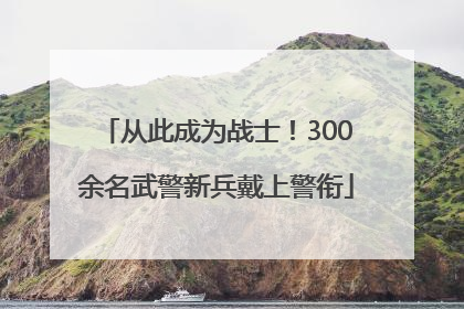 从此成为战士！300余名武警新兵戴上警衔