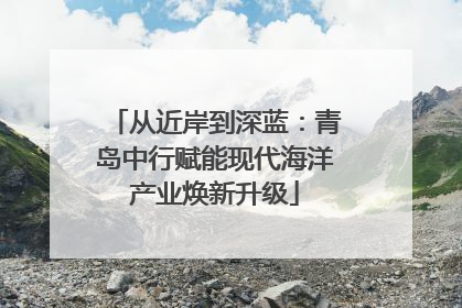 从近岸到深蓝：青岛中行赋能现代海洋产业焕新升级