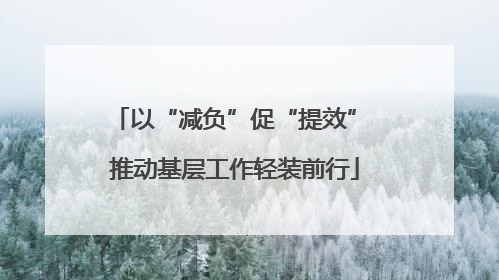 以“减负”促“提效” 推动基层工作轻装前行