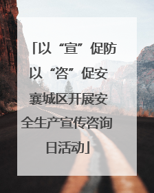 以“宣”促防 以“咨”促安 襄城区开展安全生产宣传咨询日活动