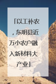 以工补农，东明县近万小农户融入新材料大产业