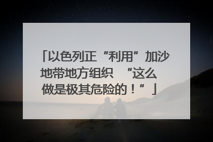 以色列正“利用”加沙地带地方组织  “这么做是极其危险的！”