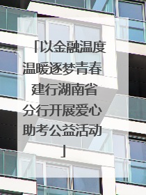 以金融温度温暖逐梦青春 建行湖南省分行开展爱心助考公益活动