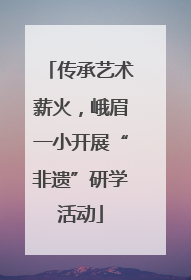 传承艺术薪火，峨眉一小开展“非遗”研学活动