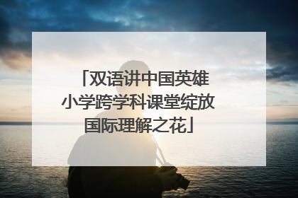 双语讲中国英雄 小学跨学科课堂绽放国际理解之花