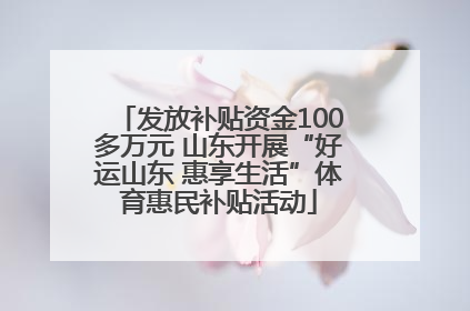 发放补贴资金100多万元 山东开展“好运山东 惠享生活”体育惠民补贴活动