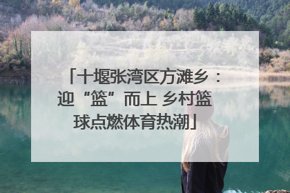 十堰张湾区方滩乡：迎“篮”而上 乡村篮球点燃体育热潮