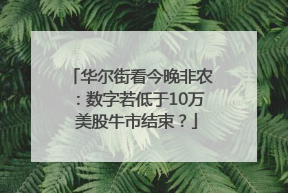 华尔街看今晚非农：数字若低于10万 美股牛市结束？