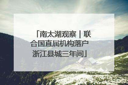 南太湖观察｜联合国直属机构落户浙江县城三年间