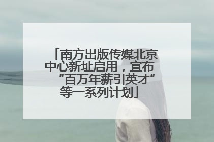 南方出版传媒北京中心新址启用，宣布“百万年薪引英才”等一系列计划