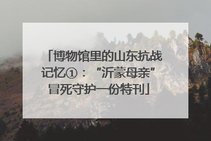 博物馆里的山东抗战记忆①：“沂蒙母亲”冒死守护一份特刊