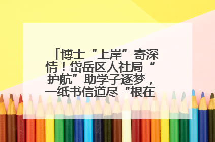博士“上岸”寄深情！岱岳区人社局“护航”助学子逐梦，一纸书信道尽“根在岱岳”的眷恋