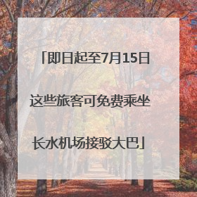 即日起至7月15日 这些旅客可免费乘坐长水机场接驳大巴