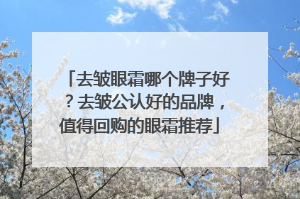 去皱眼霜哪个牌子好？去皱公认好的品牌，值得回购的眼霜推荐