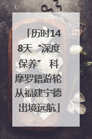 历时148天“深度保养” 科摩罗籍游轮从福建宁德出境远航