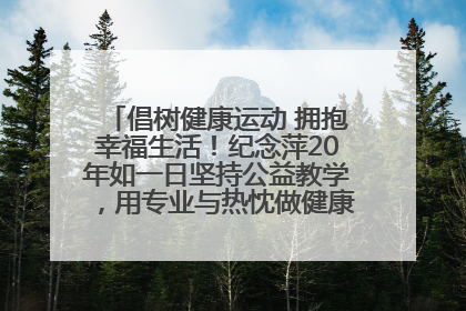 倡树健康运动 拥抱幸福生活！纪念萍20年如一日坚持公益教学，用专业与热忱做健康生活的引路人