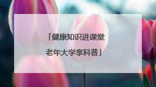 健康知识进课堂 老年大学享科普