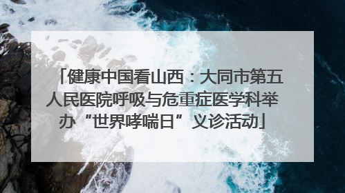 健康中国看山西：大同市第五人民医院呼吸与危重症医学科举办“世界哮喘日”义诊活动