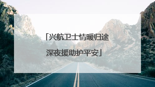 兴航卫士情暖归途 深夜援助护平安