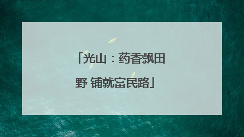 光山：药香飘田野 铺就富民路