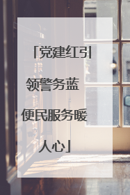 党建红引领警务蓝 便民服务暖人心