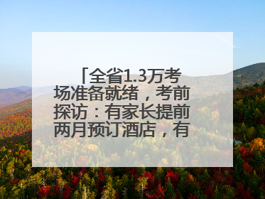 全省1.3万考场准备就绪，考前探访：有家长提前两月预订酒店，有学弟学妹隔空送上暖心祝福