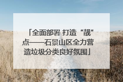 全面部署 打造“靓” 点——石景山区全力营造垃圾分类良好氛围