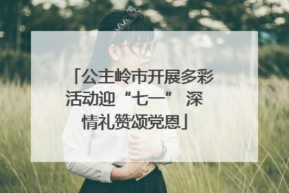 公主岭市开展多彩活动迎“七一” 深情礼赞颂党恩
