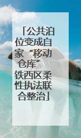 公共泊位变成自家“移动仓库” 铁西区柔性执法联合整治