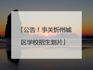 公告！事关忻州城区学校招生划片