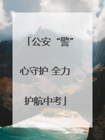 公安“警”心守护 全力护航中考