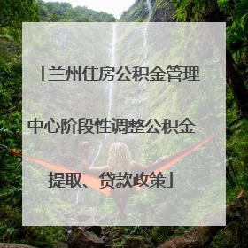 兰州住房公积金管理中心阶段性调整公积金提取、贷款政策