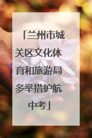 兰州市城关区文化体育和旅游局多举措护航中考