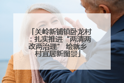 关岭新铺镇卧龙村：扎实推进“两清两改两治理” 绘就乡村宜居新图景